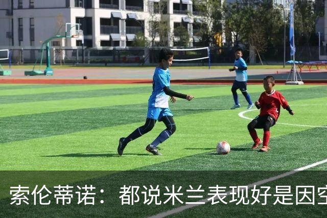 索伦蒂诺：都说米兰表现好是因空场 现在仍很强势